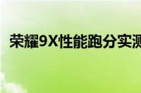 荣耀9X性能跑分实测：强劲表现令人瞩目！