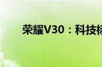 荣耀V30：科技标杆，彰显尊贵身份