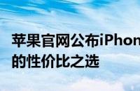 苹果官网公布iPhone 11最新价格：全面升级的性价比之选