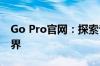 Go Pro官网：探索专业摄影与摄像的极致世界