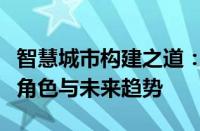 智慧城市构建之道：深度解析数字技术的关键角色与未来趋势