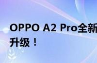 OPPO A2 Pro全新旗舰手机发布，功能全面升级！