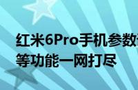 红米6Pro手机参数详解：性能、外观、拍照等功能一网打尽