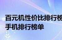 百元机性价比排行榜：揭示最具性价比的百元手机排行榜单