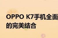 OPPO K7手机全面解析：功能、性能与设计的完美结合