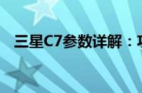 三星C7参数详解：功能、性能、规格一览