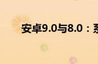 安卓9.0与8.0：系统功能的深度对比