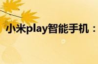 小米play智能手机：科技与娱乐的完美融合