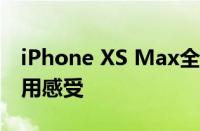 iPhone XS Max全面评测：性能、设计与使用感受