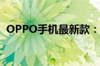 OPPO手机最新款：科技与时尚的完美结合