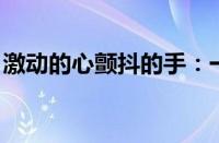 激动的心颤抖的手：一篇情感深藏的内心独白