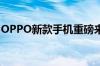 OPPO新款手机重磅来袭：科技时尚融合创新