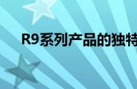 R9系列产品的独特魅力与不变的创新力