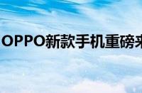 OPPO新款手机重磅来袭：科技时尚融合创新