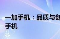 一加手机：品质与创新并存，值得拥有的智能手机