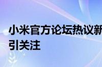 小米官方论坛热议新机型发布，用户体验反馈引关注