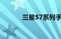 三星S7系列手机性能全面解析