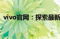 vivo官网：探索最新科技与时尚的前沿阵地