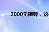 2000元预算，这些手机性价比超高！