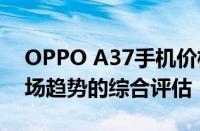 OPPO A37手机价格全面解析：性价比与市场趋势的综合评估