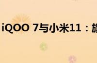 iQOO 7与小米11：旗舰手机之间的深度对比