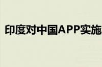 印度对中国APP实施禁令：59款应用遭封禁