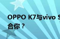 OPPO K7与vivo S7对比：哪一款手机更适合你？