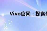 Vivo官网：探索最新科技与优质体验