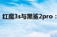 红魔3s与黑鲨2pro：游戏手机界的双雄争霸