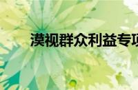 漠视群众利益专项整治行动全面启动