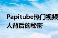 Papitube热门视频背后的故事：探索网络红人背后的秘密