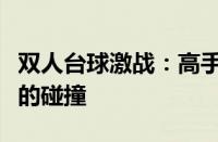 双人台球激战：高手之间的较量，策略与技巧的碰撞